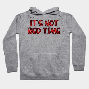 ITS NOT BED TIME :( Hoodie